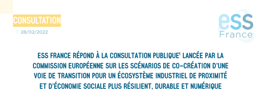 ESS FRANCE RÉPOND À LA CONSULTATION PUBLIQUE LANCÉE PAR LA COMMISSION EUROPÉENNE SUR LES SCÉNARIOS DE CO-CRÉATION D’UNE VOIE DE TRANSITION POUR UN ÉCOSYSTÈME INDUSTRIEL DE PROXIMITÉ ET D’ÉCONOMIE SOCIALE PLUS RÉSILIENT, DURABLE ET NUMÉRIQUE