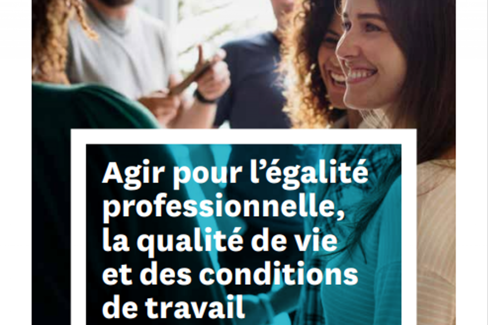 Agir pour l’égalité professionnelle, la qualité de vie et des conditions de travail